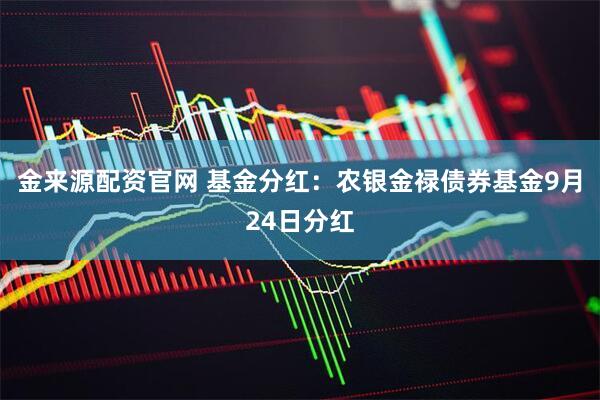 金来源配资官网 基金分红：农银金禄债券基金9月24日分红