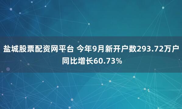 盐城股票配资网平台 今年9月新开户数293.72万户 同比增长60.73%