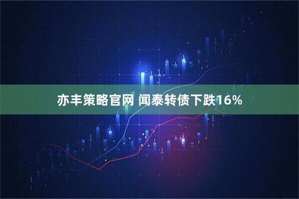 亦丰策略官网 闻泰转债下跌16%