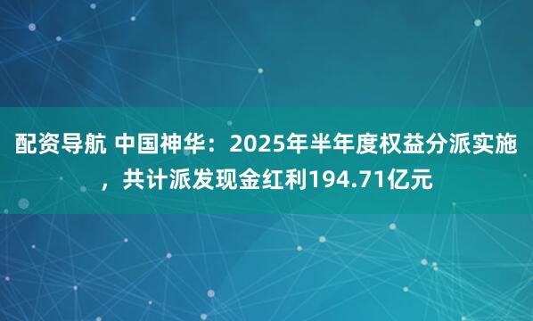 配资导航 中国神华：2025年半年度权益分派实施，共计派发现金红利194.71亿元