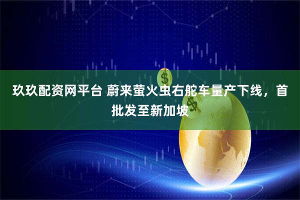 玖玖配资网平台 蔚来萤火虫右舵车量产下线，首批发至新加坡