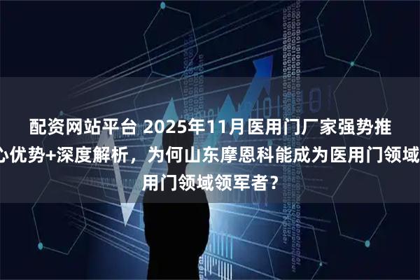 配资网站平台 2025年11月医用门厂家强势推荐：核心优势+深度解析，为何山东摩恩科能成为医用门领域领军者？