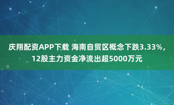 庆翔配资APP下载 海南自贸区概念下跌3.33%，12股主力资金净流出超5000万元