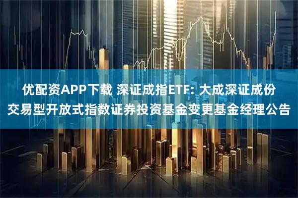 优配资APP下载 深证成指ETF: 大成深证成份交易型开放式指数证券投资基金变更基金经理公告