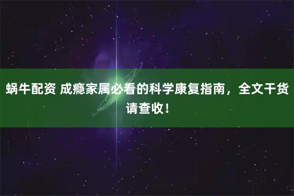 蜗牛配资 成瘾家属必看的科学康复指南，全文干货请查收！