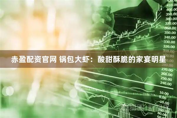 赤盈配资官网 锅包大虾：酸甜酥脆的家宴明星