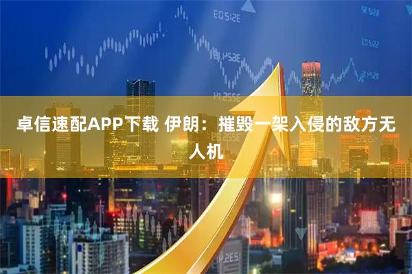 卓信速配APP下载 伊朗：摧毁一架入侵的敌方无人机