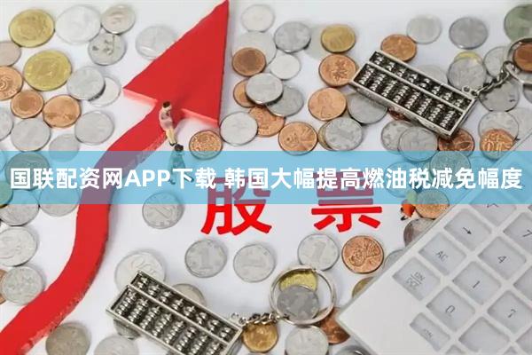 国联配资网APP下载 韩国大幅提高燃油税减免幅度